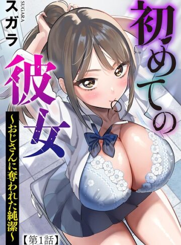 初めての彼女 〜おじさんに奪われた純潔〜（単話）❤スガラ 【制服】購入はこちら！