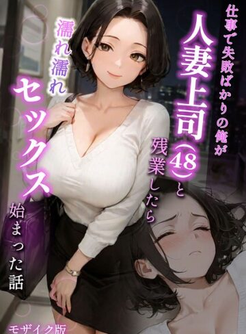 仕事で失敗ばかりの俺が人妻上司（48）と残業したら濡れ濡れセックス始まった話 モザイク版❤ラブ熟 【フルカラー】購入はこちら！