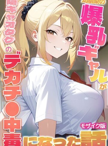 幼馴染の爆乳ギャルが陰キャオタクのデカチ●中毒になった話 モザイク版❤かのん絵師 【フルカラー】購入はこちら！