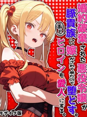 婚約破棄された悪役令嬢が豚貴族に嫁がされて来たので堕とす。あとヒロインも愛人にする。 モザイク版❤ポンチエ 【フルカラー】購入はこちら！