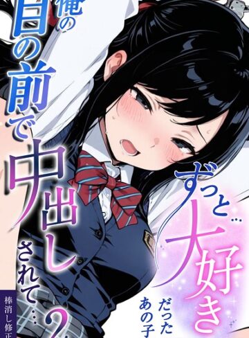 ずっと…大好きだったあの子が俺の目の前で中出しされて…【棒消し修正版】（単話）❤愛罠 【学園もの】購入はこちら！